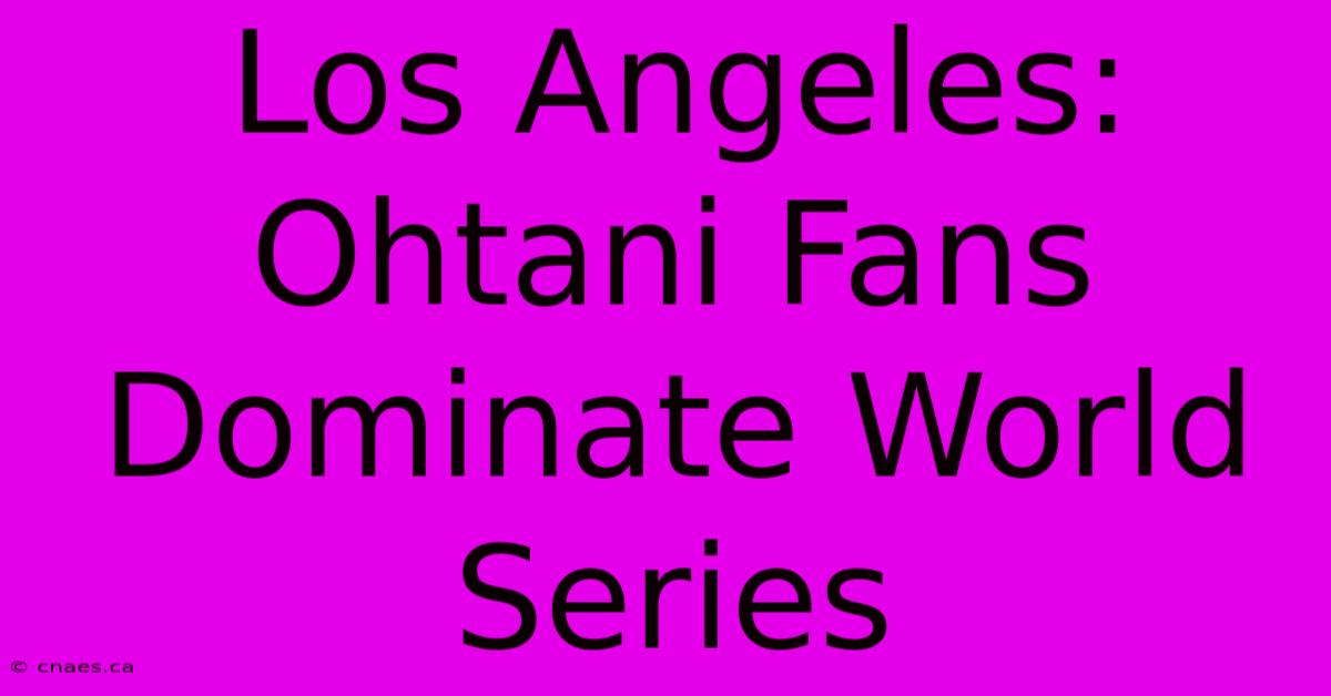 Los Angeles: Ohtani Fans Dominate World Series