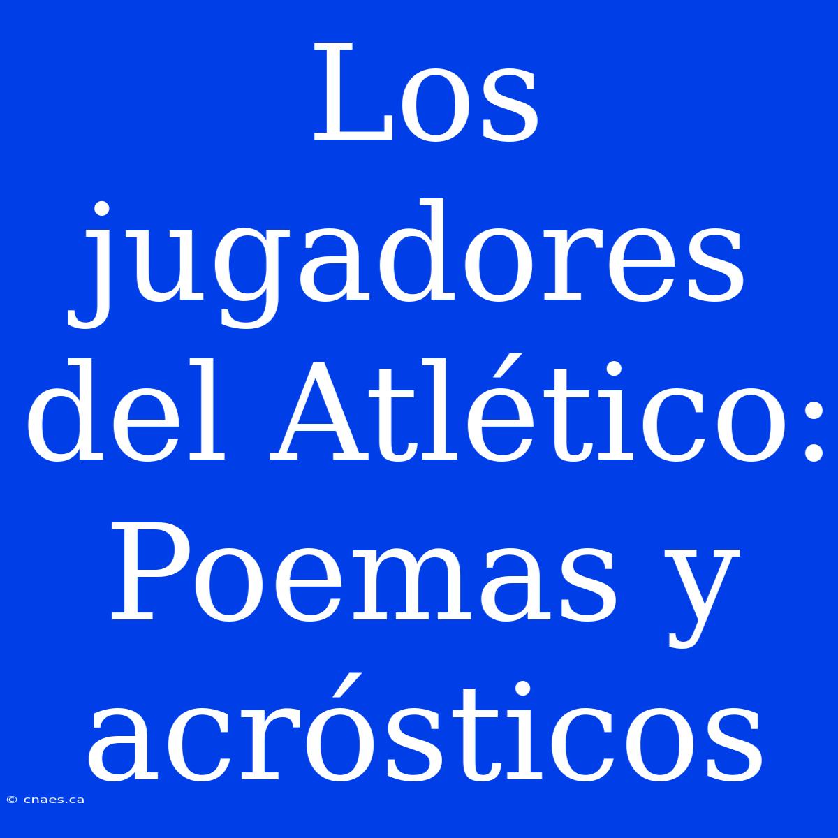 Los Jugadores Del Atlético: Poemas Y Acrósticos