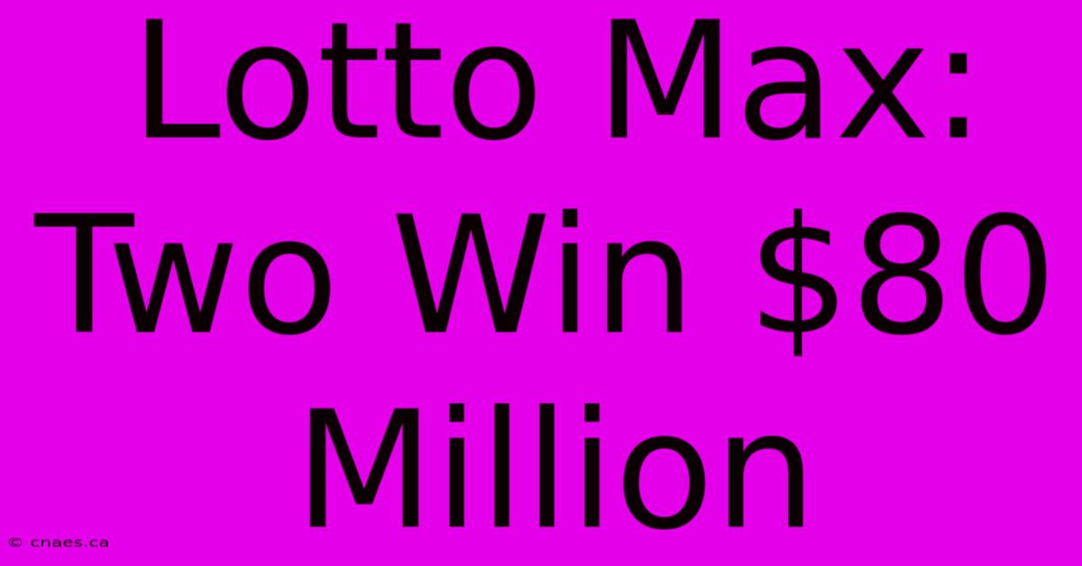 Lotto Max: Two Win $80 Million