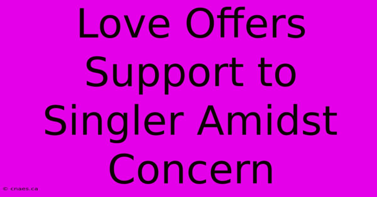 Love Offers Support To Singler Amidst Concern 