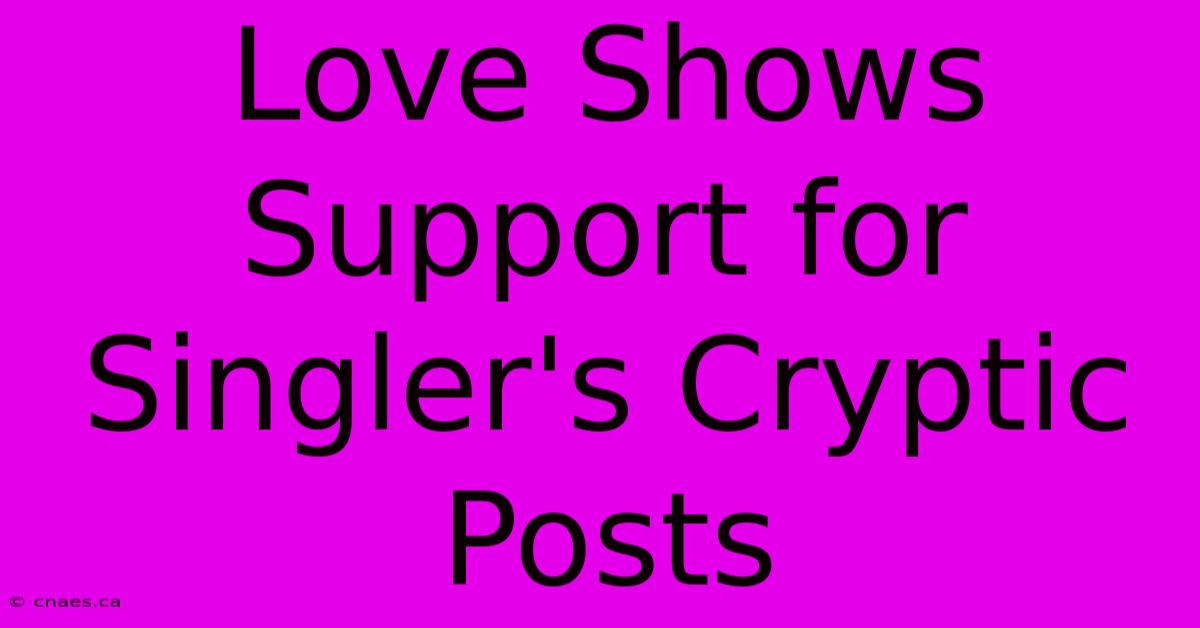 Love Shows Support For Singler's Cryptic Posts