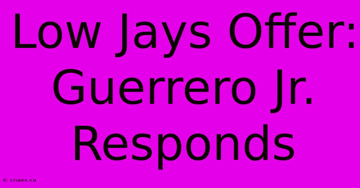 Low Jays Offer: Guerrero Jr. Responds