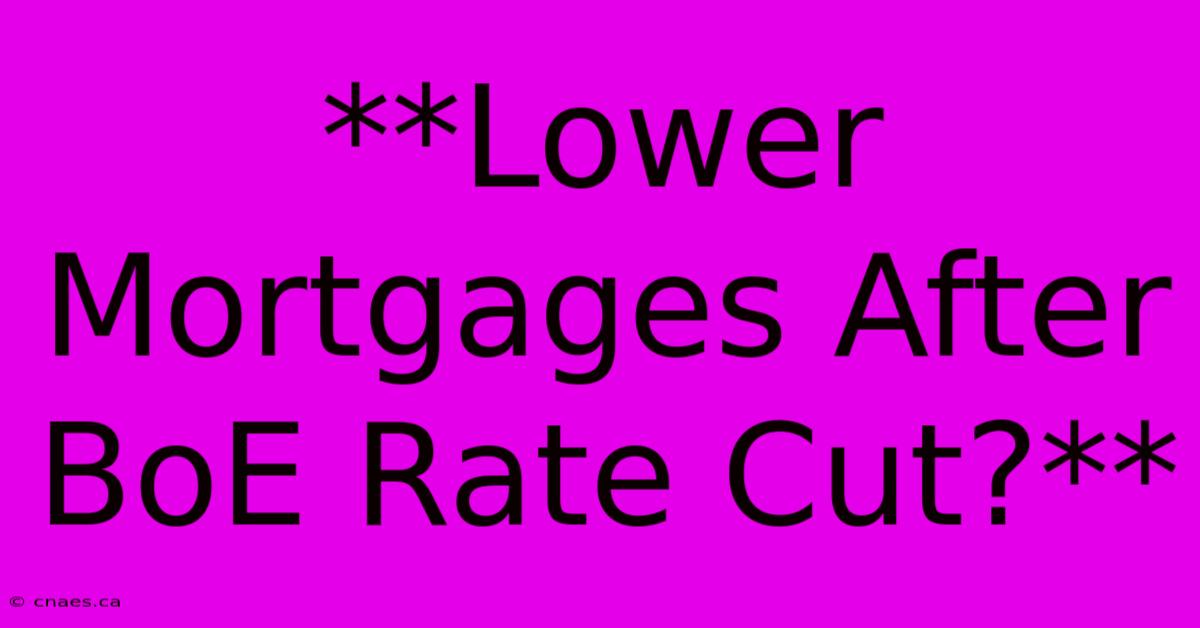 **Lower Mortgages After BoE Rate Cut?**