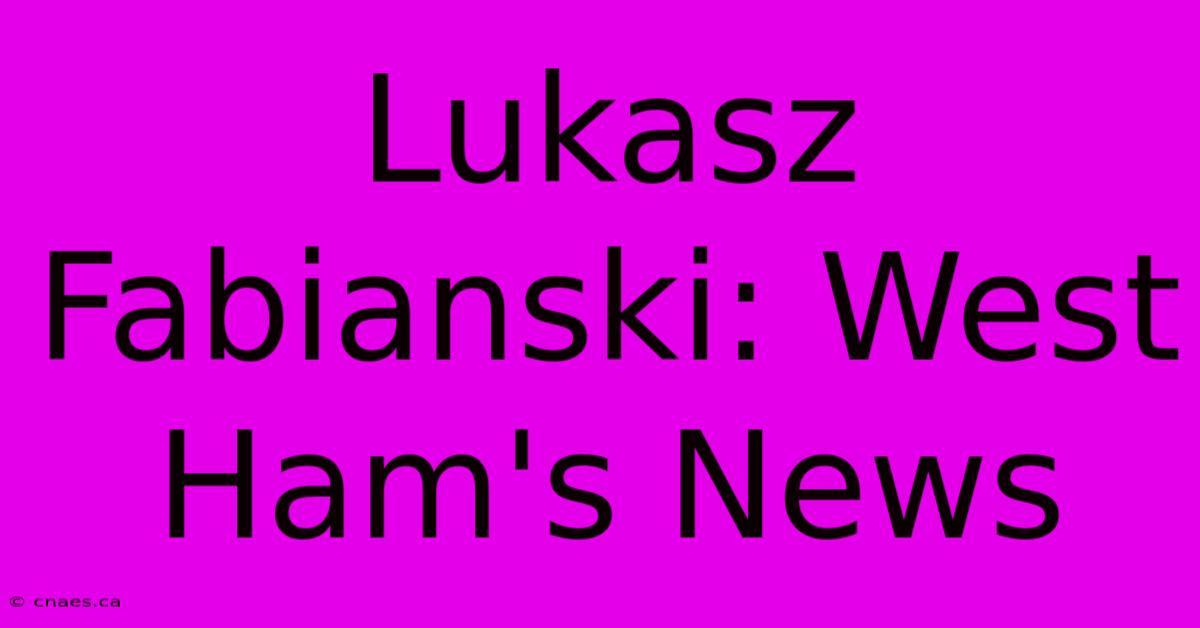 Lukasz Fabianski: West Ham's News