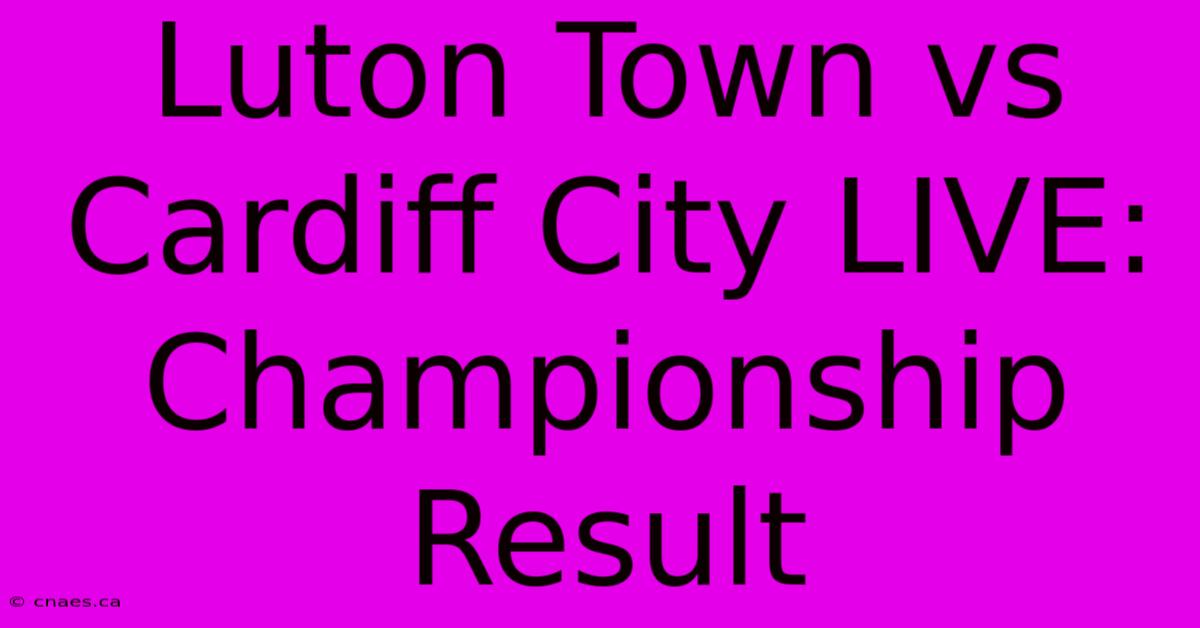 Luton Town Vs Cardiff City LIVE: Championship Result