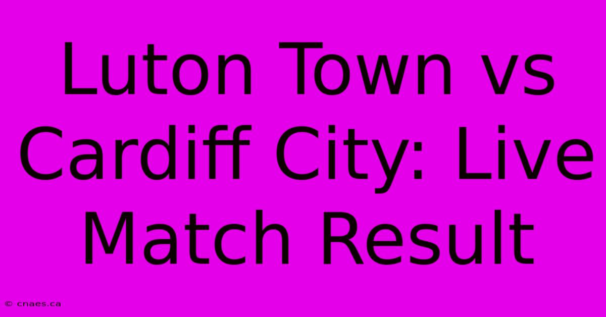 Luton Town Vs Cardiff City: Live Match Result