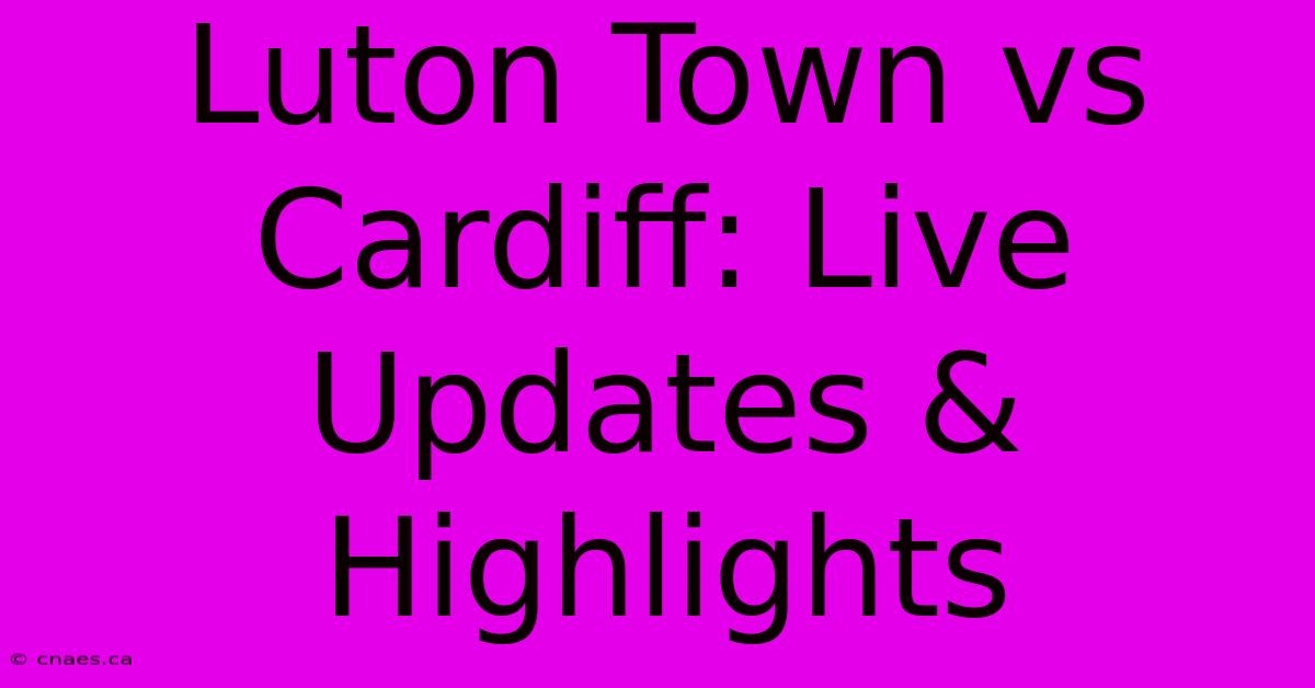 Luton Town Vs Cardiff: Live Updates & Highlights 