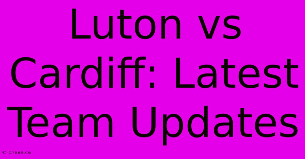 Luton Vs Cardiff: Latest Team Updates