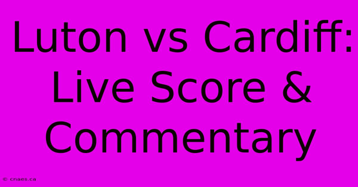 Luton Vs Cardiff: Live Score & Commentary