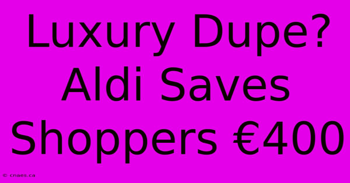 Luxury Dupe? Aldi Saves Shoppers €400