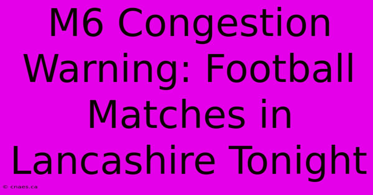 M6 Congestion Warning: Football Matches In Lancashire Tonight 