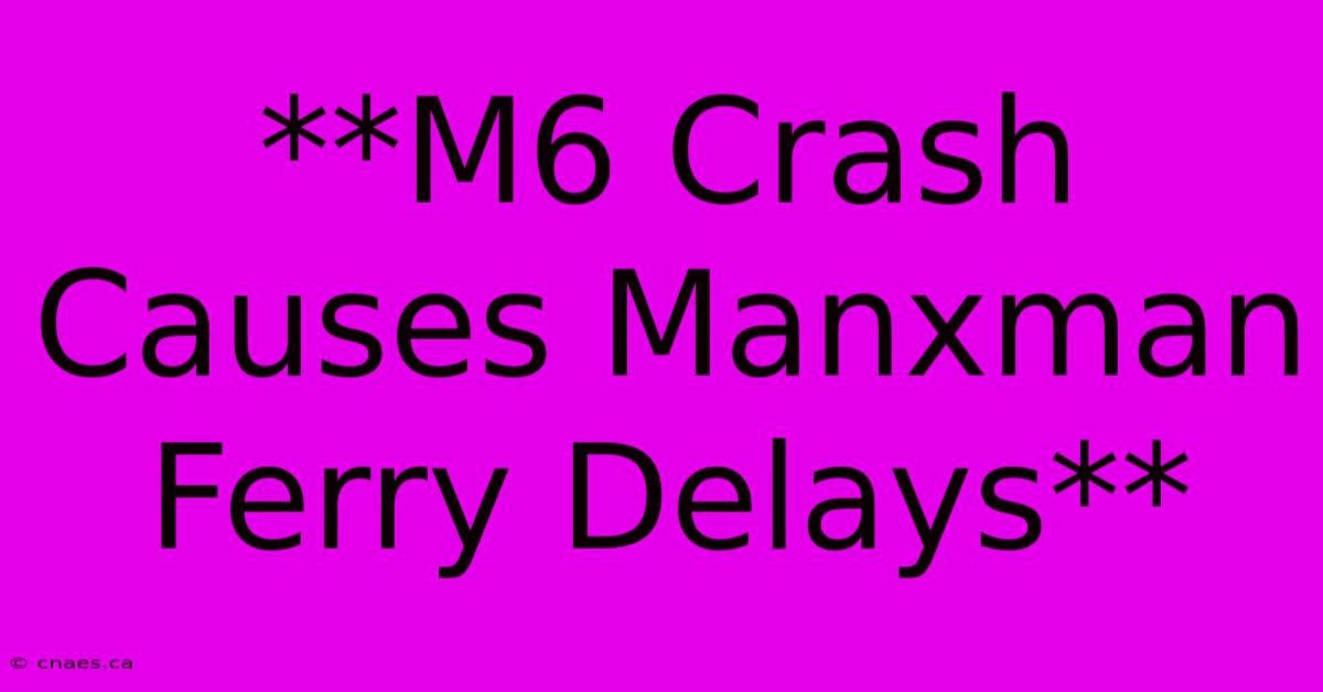 **M6 Crash Causes Manxman Ferry Delays** 