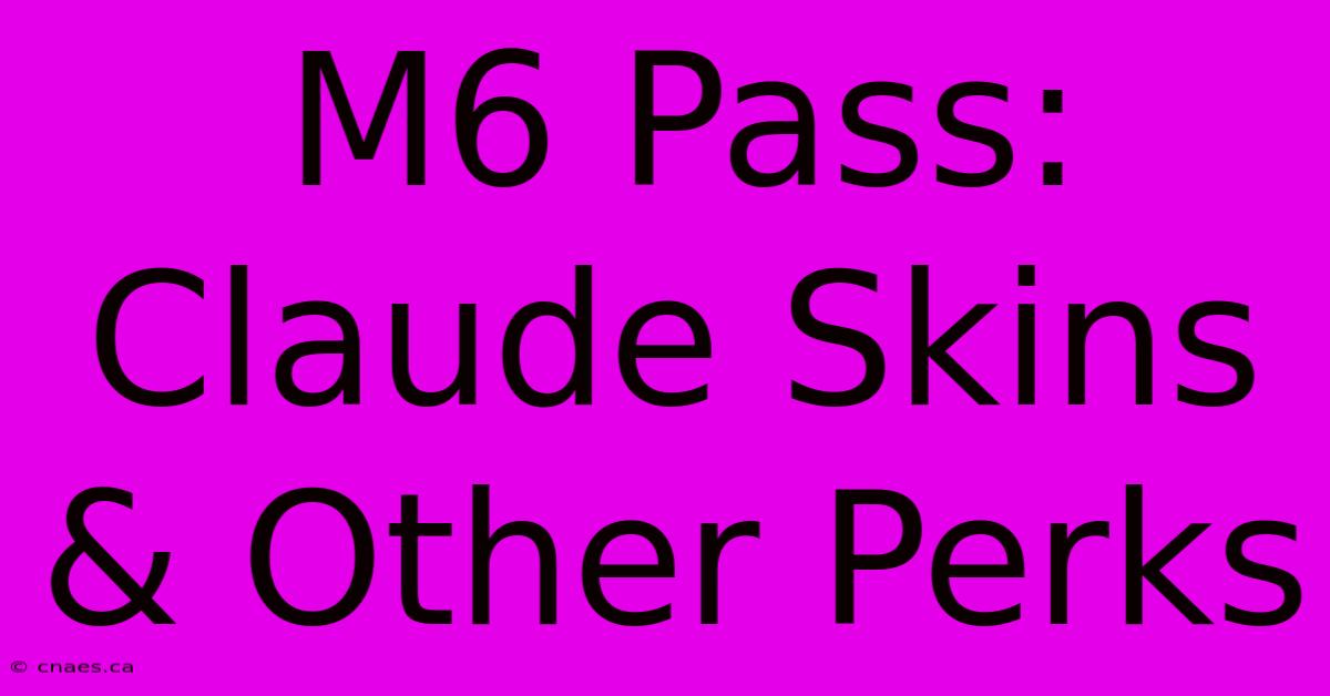 M6 Pass:  Claude Skins & Other Perks