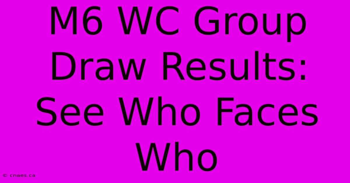 M6 WC Group Draw Results: See Who Faces Who