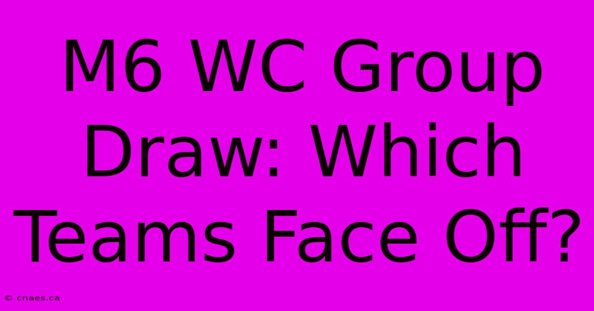 M6 WC Group Draw: Which Teams Face Off?