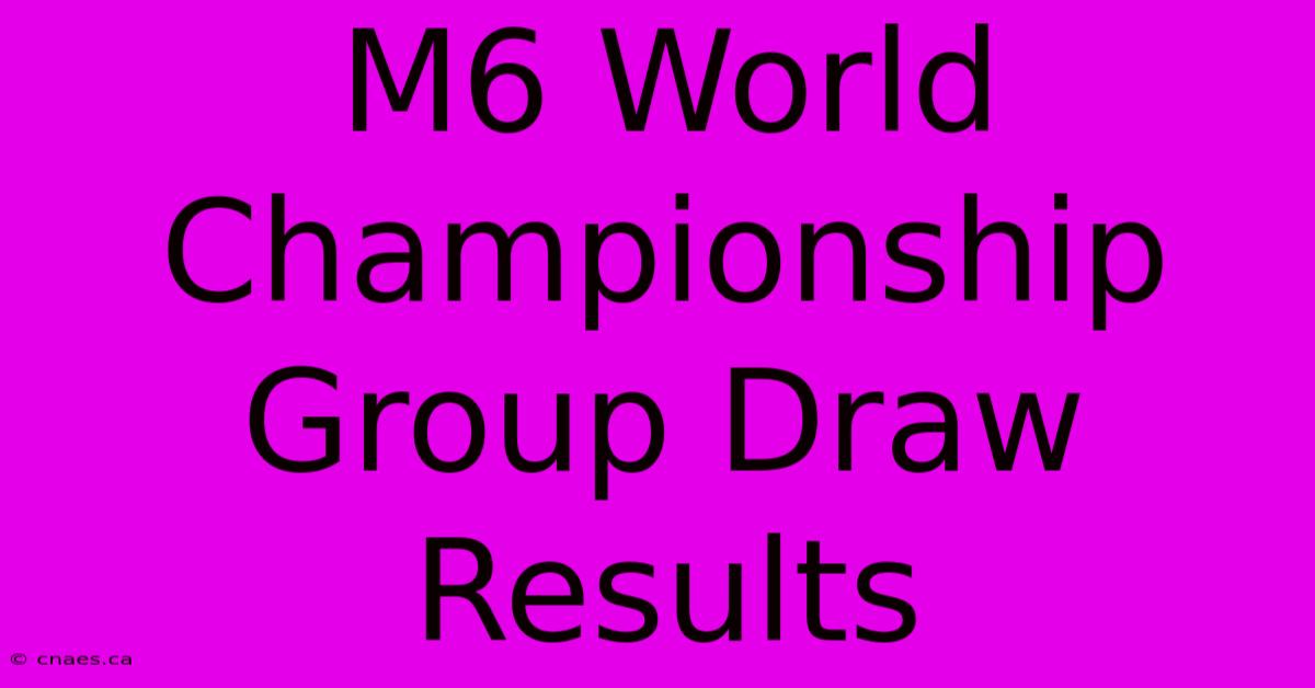 M6 World Championship Group Draw Results