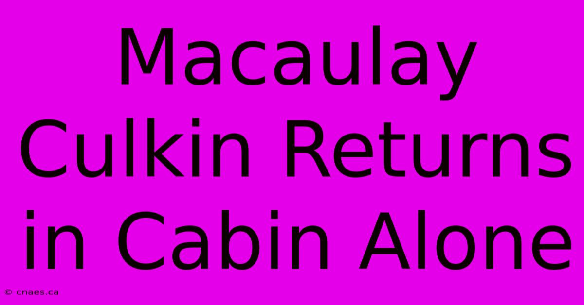 Macaulay Culkin Returns In Cabin Alone