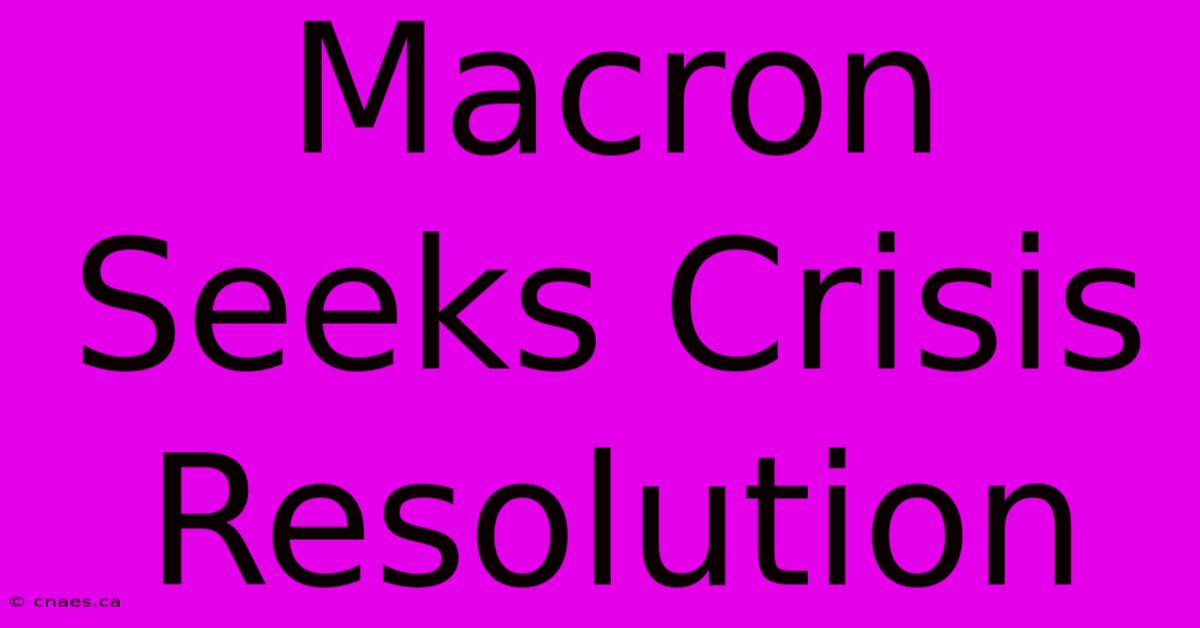 Macron Seeks Crisis Resolution