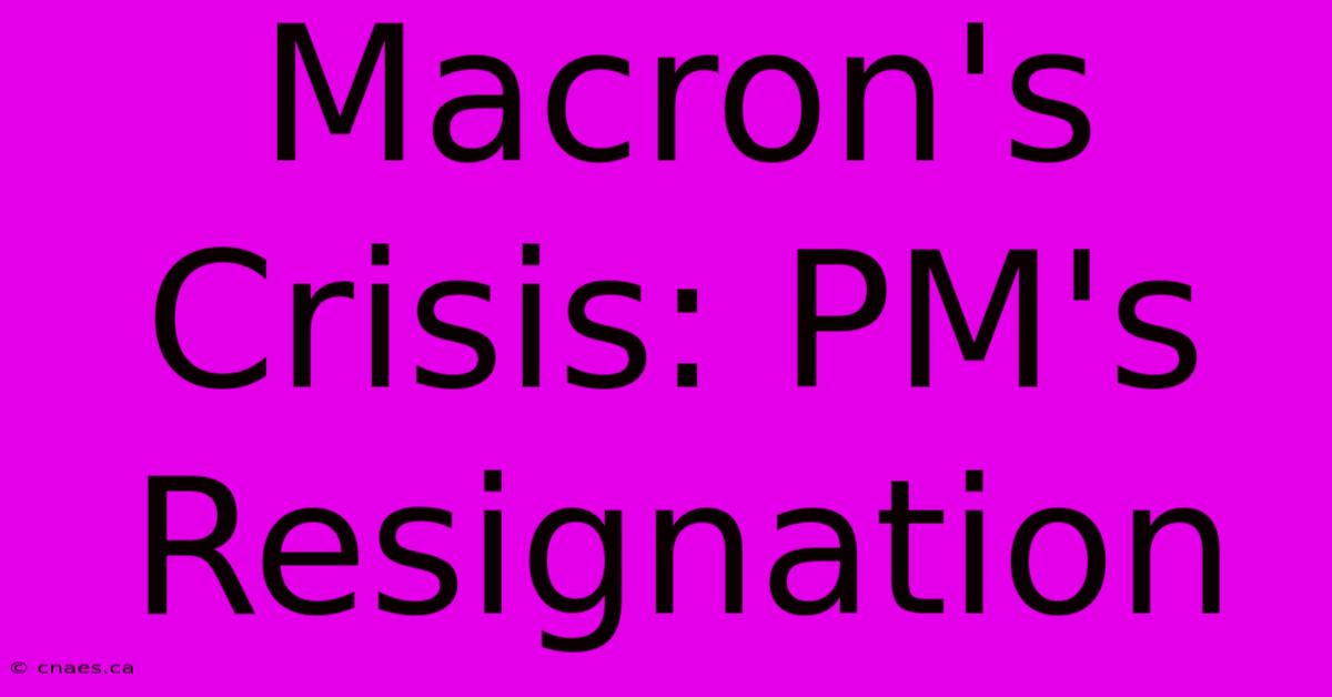 Macron's Crisis: PM's Resignation