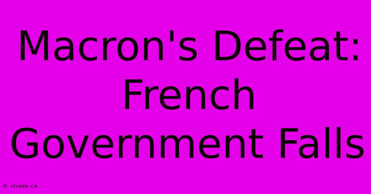 Macron's Defeat: French Government Falls