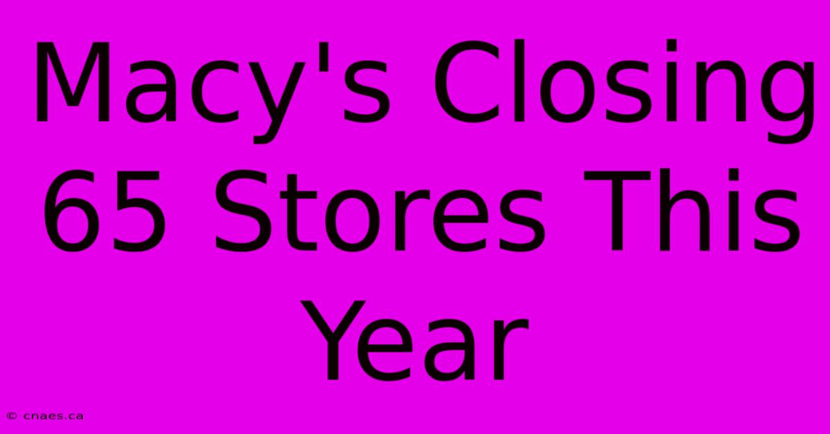 Macy's Closing 65 Stores This Year