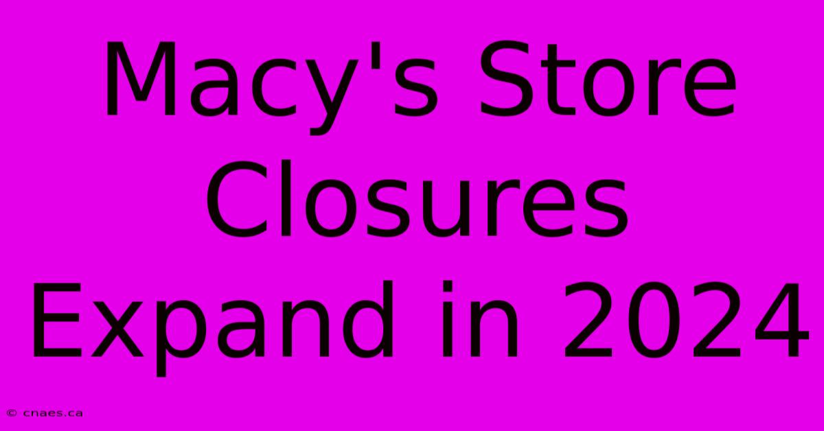 Macy's Store Closures Expand In 2024