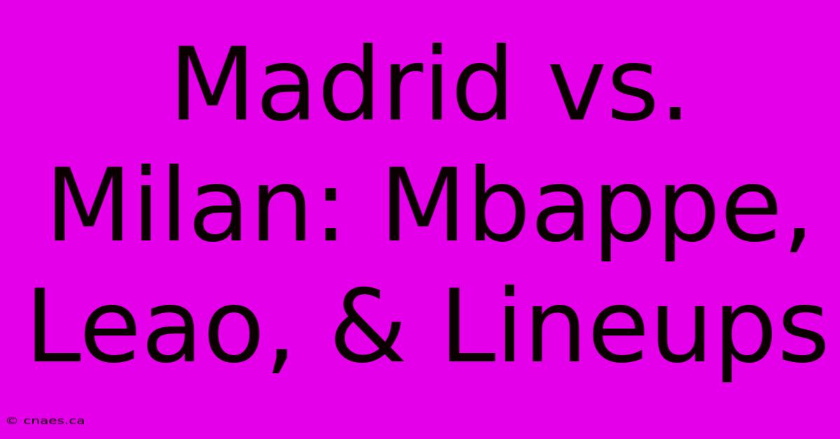 Madrid Vs. Milan: Mbappe, Leao, & Lineups