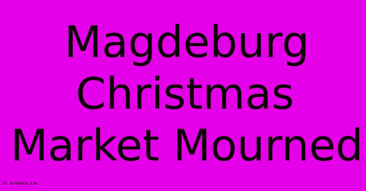 Magdeburg Christmas Market Mourned