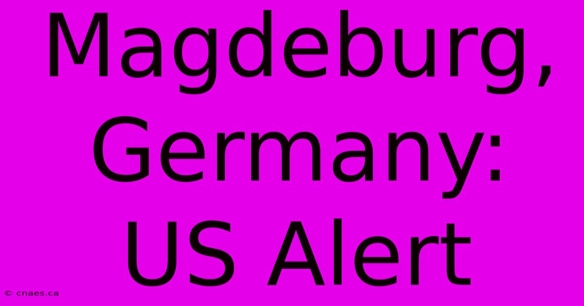 Magdeburg, Germany: US Alert