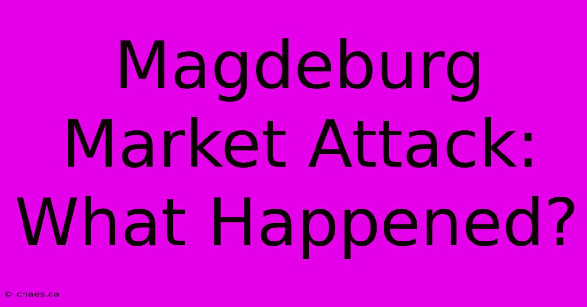 Magdeburg Market Attack: What Happened?