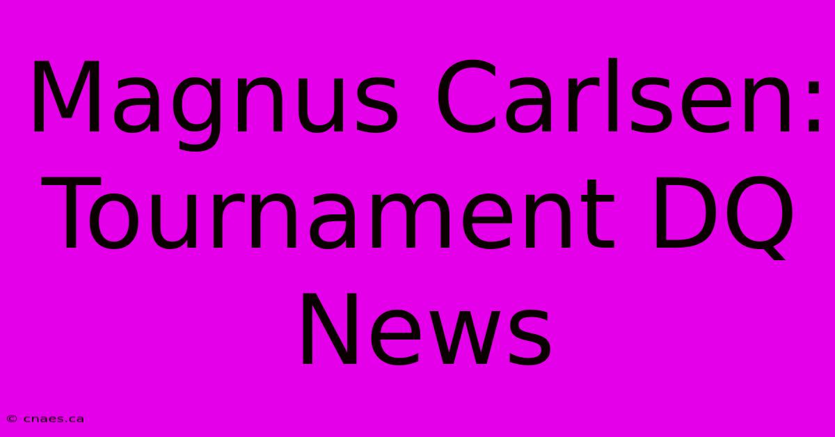 Magnus Carlsen: Tournament DQ News