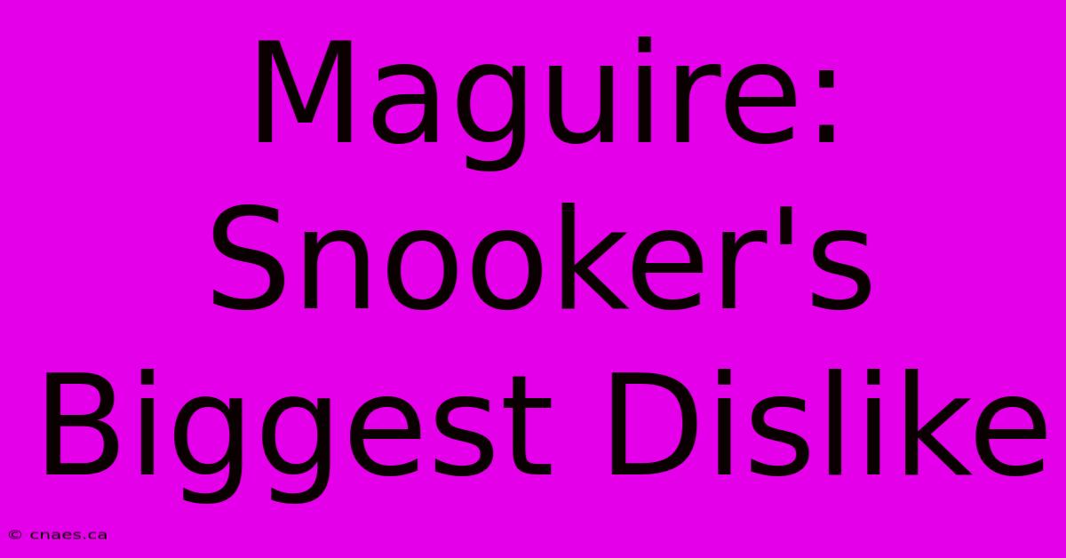 Maguire: Snooker's Biggest Dislike