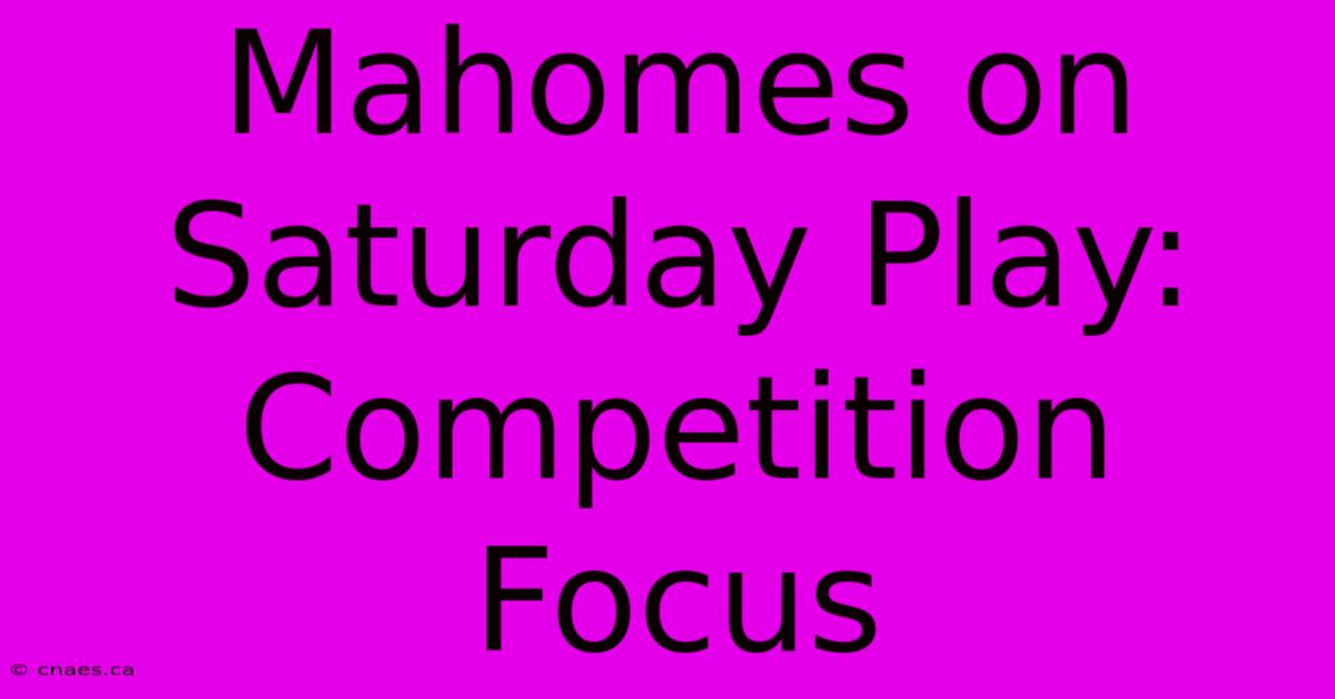 Mahomes On Saturday Play: Competition Focus