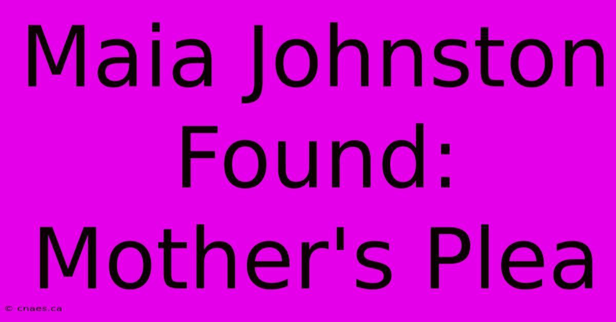 Maia Johnston Found: Mother's Plea