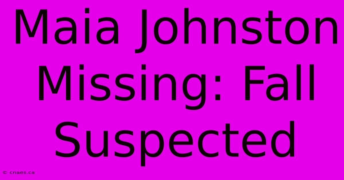 Maia Johnston Missing: Fall Suspected