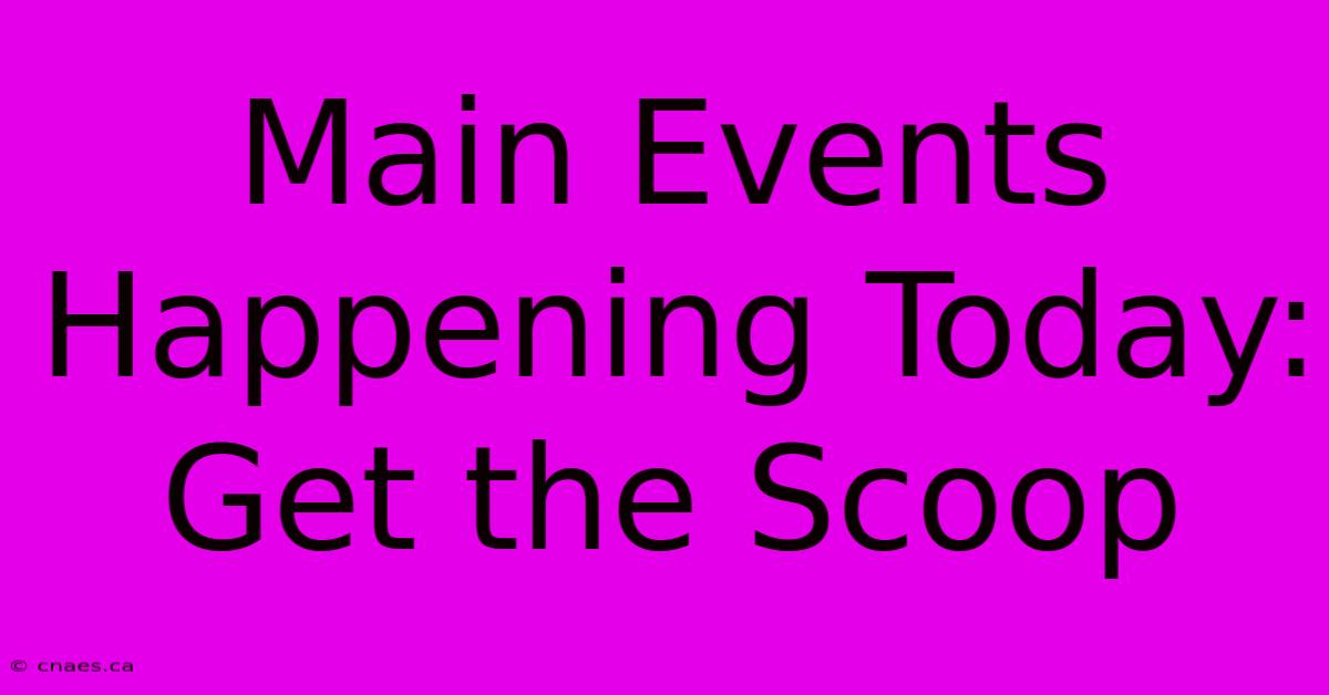 Main Events Happening Today: Get The Scoop