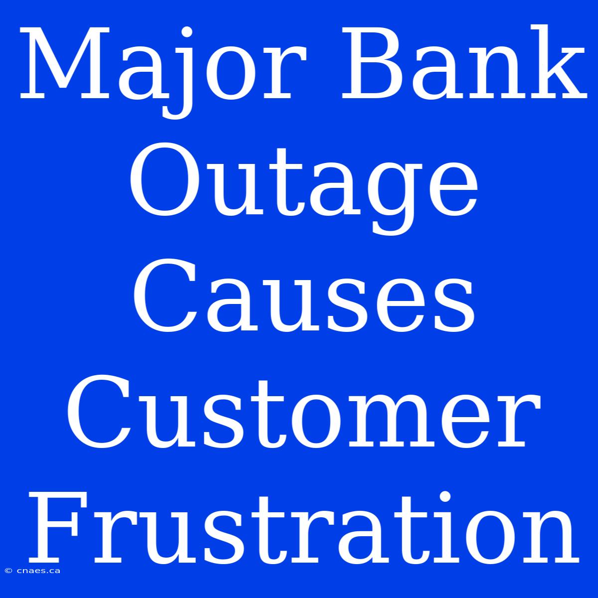 Major Bank Outage Causes Customer Frustration