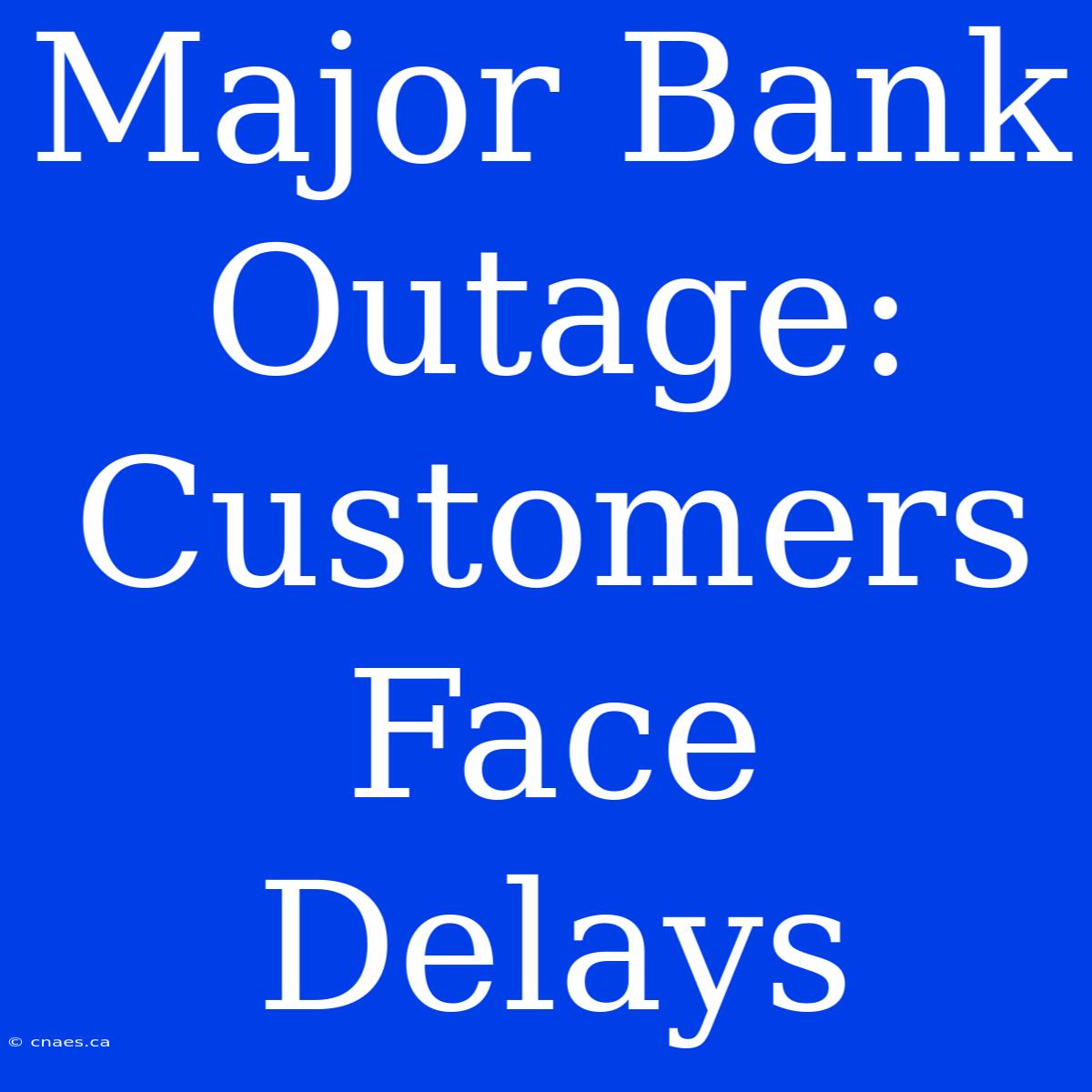 Major Bank Outage: Customers Face Delays