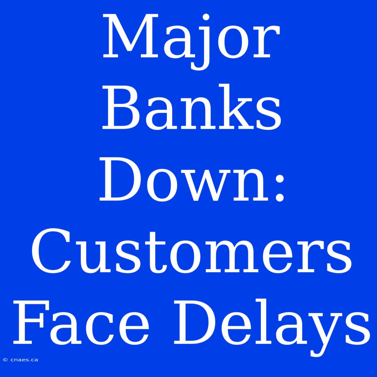 Major Banks Down: Customers Face Delays