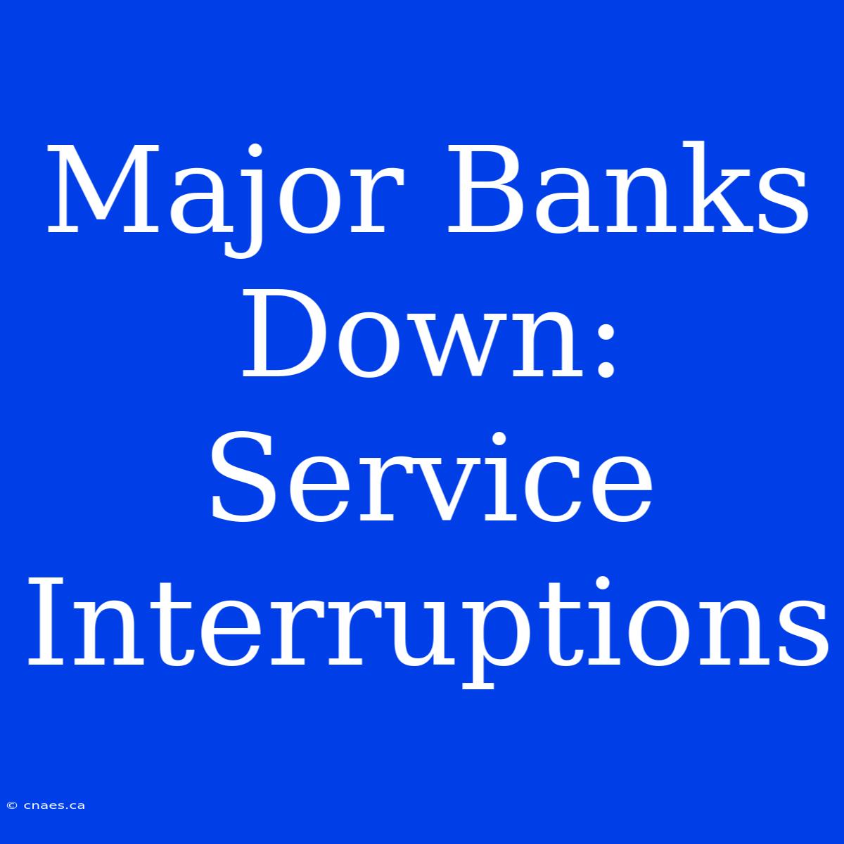 Major Banks Down: Service Interruptions