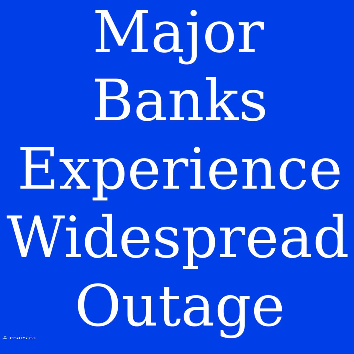 Major Banks Experience Widespread Outage