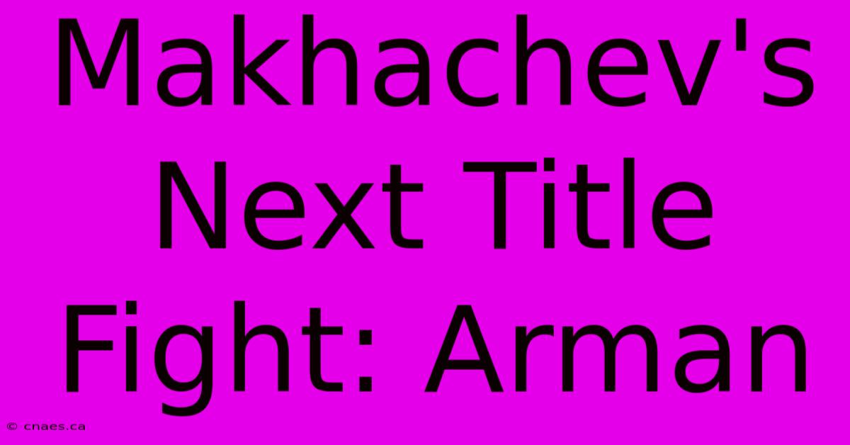 Makhachev's Next Title Fight: Arman