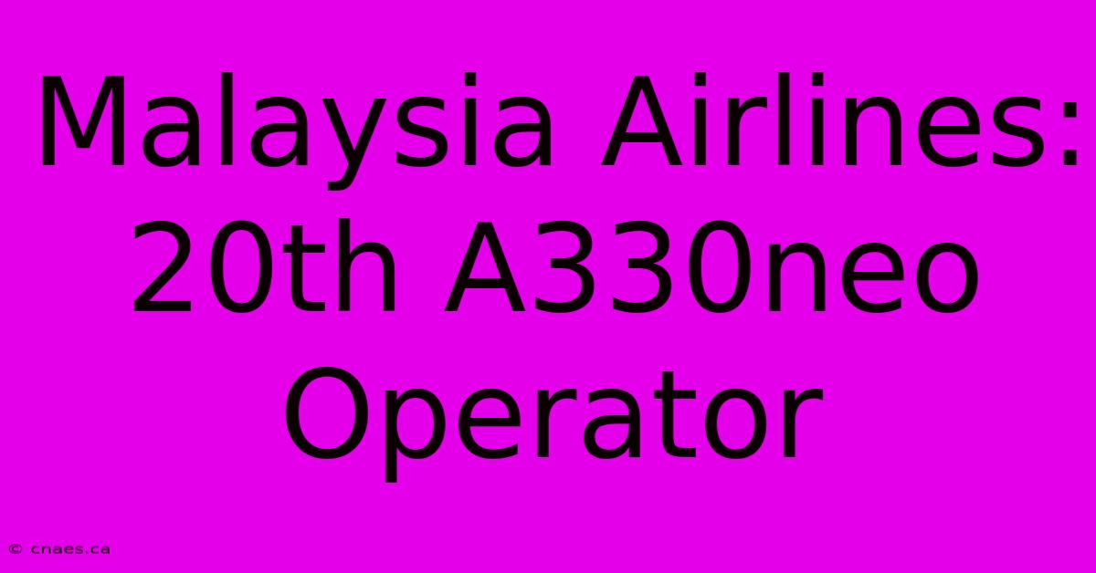 Malaysia Airlines: 20th A330neo Operator