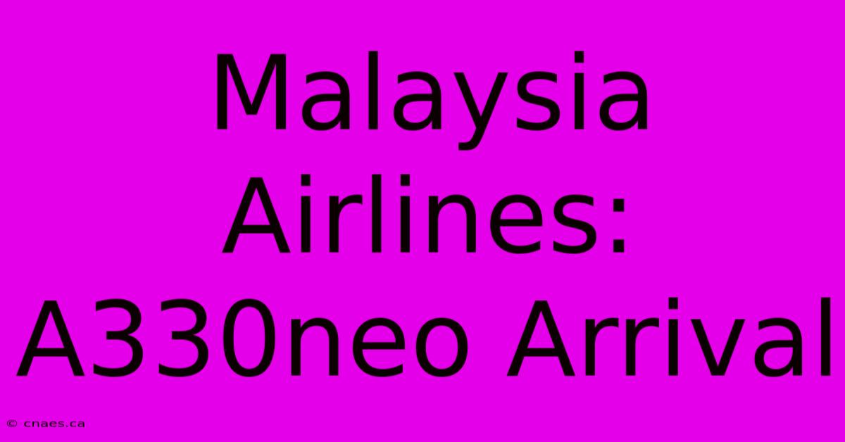 Malaysia Airlines: A330neo Arrival