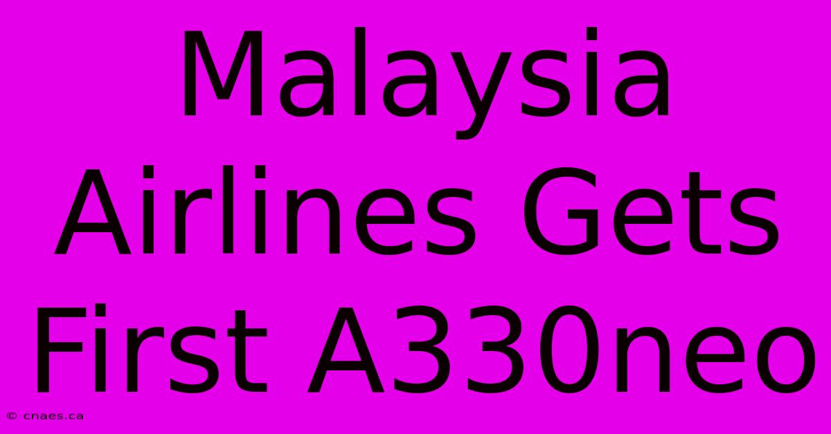 Malaysia Airlines Gets First A330neo