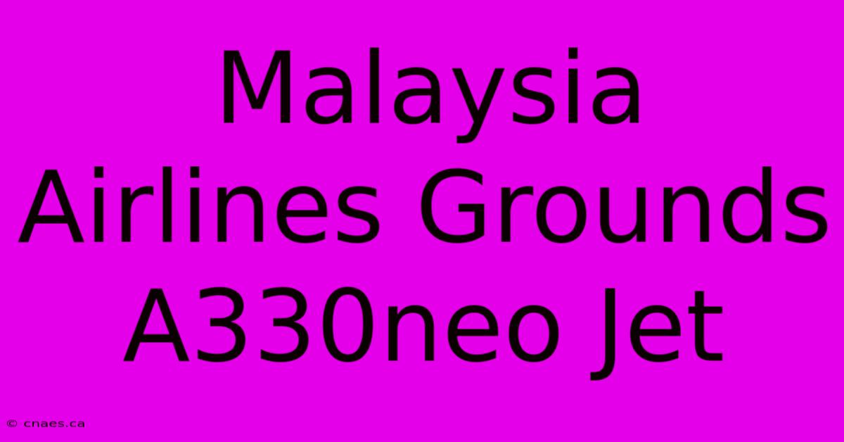 Malaysia Airlines Grounds A330neo Jet