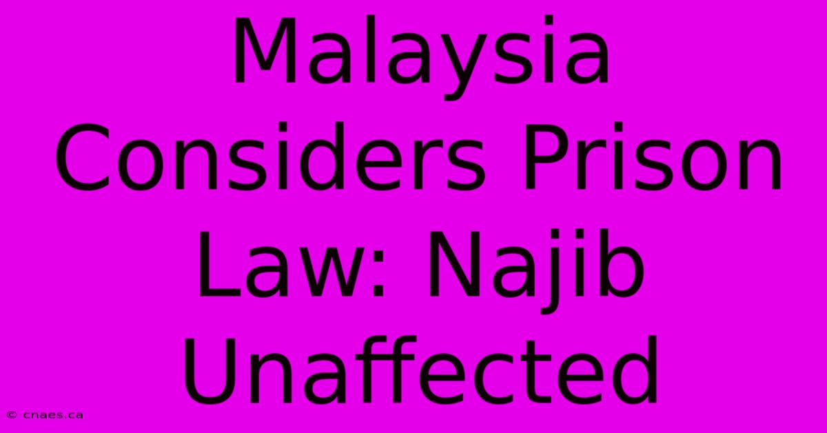 Malaysia Considers Prison Law: Najib Unaffected 