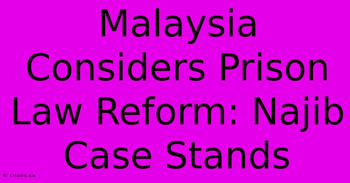 Malaysia Considers Prison Law Reform: Najib Case Stands 