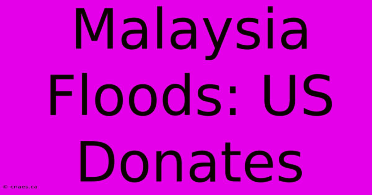 Malaysia Floods: US Donates