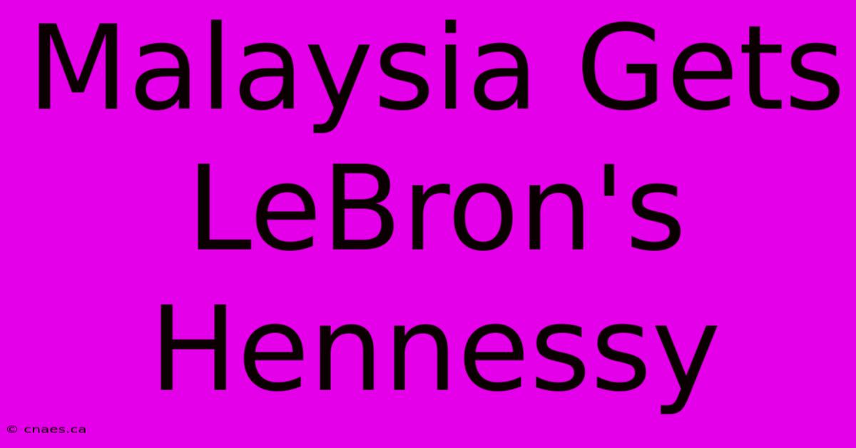 Malaysia Gets LeBron's Hennessy